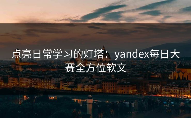 点亮日常学习的灯塔:yandex每日大赛全方位软文