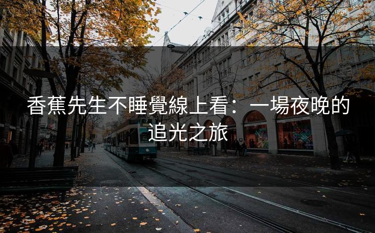 香蕉先生不睡覺線上看：一場夜晚的追光之旅