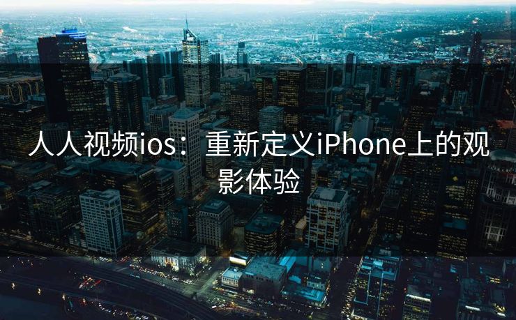 人人视频ios:重新定义iPhone上的观影体验