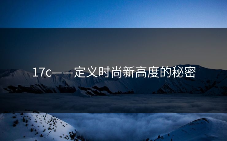 17c——定义时尚新高度的秘密