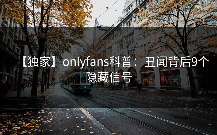 【独家】onlyfans科普：丑闻背后9个隐藏信号