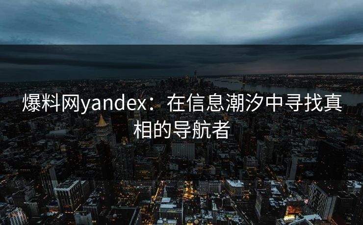 爆料网yandex：在信息潮汐中寻找真相的导航者