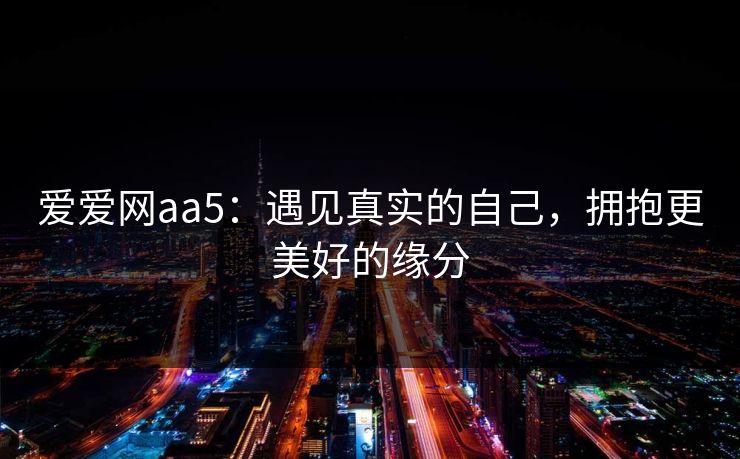 爱爱网aa5：遇见真实的自己，拥抱更美好的缘分