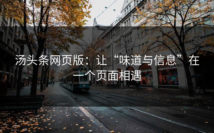 汤头条网页版：让“味道与信息”在一个页面相遇